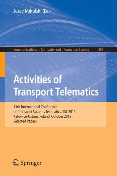 Activities of Transport Telematics: 13th International Conference on Transport Systems Telematics, Tst 2013, Katowice-Ustron, Poland, October 23--26,