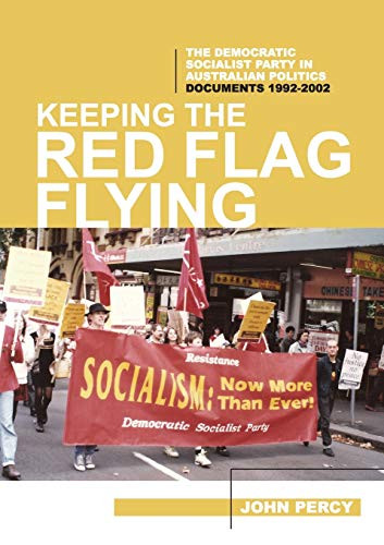 Keeping the Red Flag Flying: The Democratic Socialist Party in Australian Politics: Documents, 1992-2002 (3) (History of the DSP)