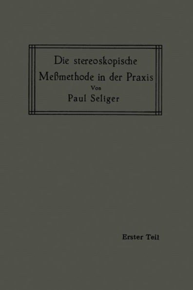Die Stereoskopische MeÃŸmethode in Der PRAXIS: I. Teil: EinfÃ¼hrung in Die Topographie, EinfÃ¼hrung in Die Bildmessung, Normal-Stereogramm