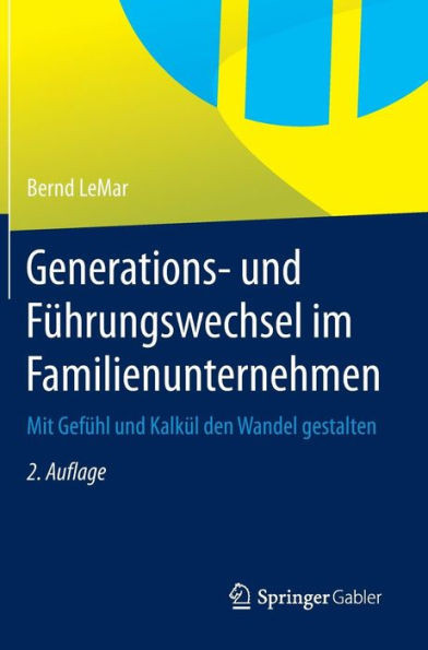 Generations- Und Führungswechsel Im Familienunternehmen: Mit Gefühl Und Kalkül Den Wandel Gestalten
