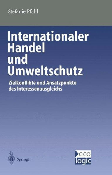 Internationaler Handel Und Umweltschutz: Zielkonflikte Und Ansatzpunkte Des Interessenausgleichs