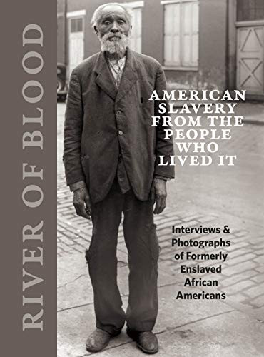 River of Blood: American Slavery from the People Who Lived It: Interviews & Photographs of Formerly Enslaved African Americans