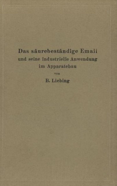 Das SÃ¤urebestÃ¤ndige Email Und Seine Industrielle Anwendung Im Apparatebau: Ein Handbuch FÃ¼r Die Chemische Industrie, Nahrungsmittelfabrikation Und And