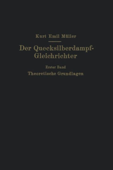 Der Quecksilberdampf-Gleichrichter: Erster Band Theoretische Grundlagen