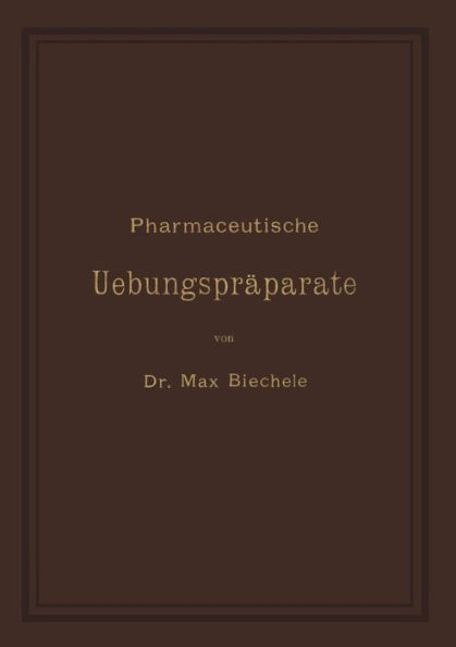 Pharmaceutische UebungsprÃ¤parate: Anleitung Zur Darstellung, Erkennung, PrÃ¼fung Und StÃ¶chiometrischen Berechnung Von Officinellen Chemisch-Pharmaceuti