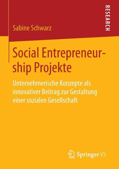 Social Entrepreneurship Projekte: Unternehmerische Konzepte ALS Innovativer Beitrag Zur Gestaltung Einer Sozialen Gesellschaft