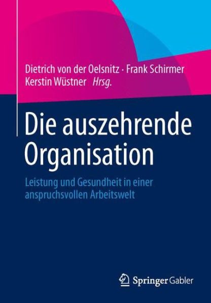 Die Auszehrende Organisation: Leistung Und Gesundheit in Einer Anspruchsvollen Arbeitswelt