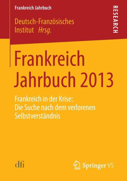 Frankreich Jahrbuch 2013: Frankreich in Der Krise: Die Suche Nach Dem Verlorenen SelbstverstÃ¤ndnis