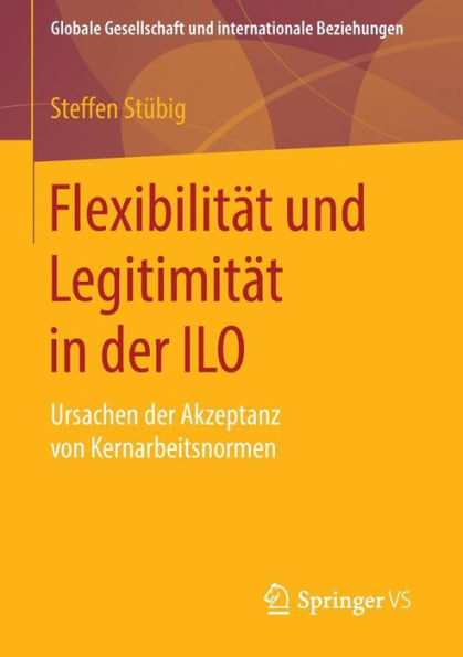 FlexibilitÃ¤t Und LegitimitÃ¤t in Der ILO: Ursachen Der Akzeptanz Von Kernarbeitsnormen