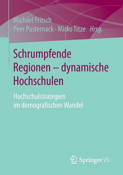 Schrumpfende Regionen - Dynamische Hochschulen: Hochschulstrategien Im Demografischen Wandel