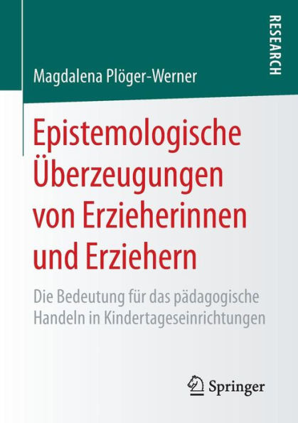 Epistemologische Ãœberzeugungen Von Erzieherinnen Und Erziehern: Die Bedeutung FÃ¼r Das PÃ¤dagogische Handeln in Kindertageseinrichtungen