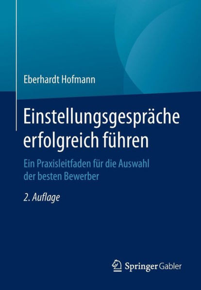 EinstellungsgesprÃ¤che Erfolgreich FÃ¼hren: Ein Praxisleitfaden FÃ¼r Die Auswahl Der Besten Bewerber
