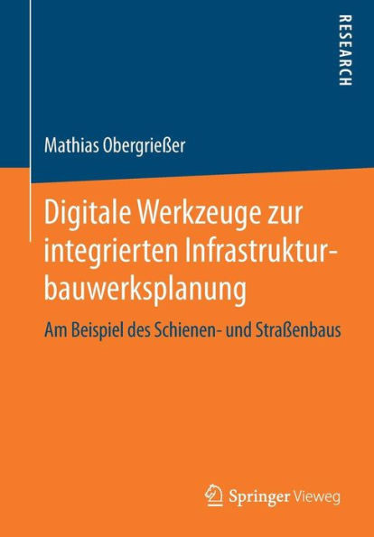 Digitale Werkzeuge Zur Integrierten Infrastrukturbauwerksplanung: Am Beispiel Des Schienen- Und StraÃŸenbaus
