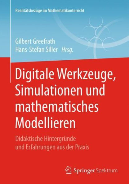 Digitale Werkzeuge, Simulationen Und Mathematisches Modellieren: Didaktische HintergrÃ¼nde Und Erfahrungen Aus Der PRAXIS