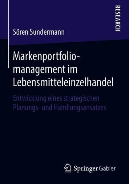 Markenportfoliomanagement Im Lebensmitteleinzelhandel: Entwicklung Eines Strategischen Planungs- Und Handlungsansatzes