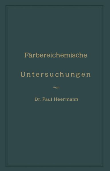 FÃ¤rbereichemische Untersuchungen: Anleitung Zur Untersuchung, Bewerthung Und Anwendung Der Wichtigsten FÃ¤rberei-, Druckerei-, Bleicherei- Und Appretur