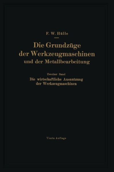 Die Grundzüge Der Werkzeugmaschinen Und Der Metallbearbeitung: Zweiter Band: Die Wirtschaftliche Ausnutzung Der Werkzeugmaschinen
