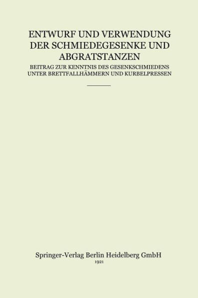 Entwurf Und Verwendung Der Schmiedegesenke Und Abgratstanzen: Beitrag Zur Kenntnis Des Gesenkschmiedens Unter Brettfallhämmern Und Kurbelpressen