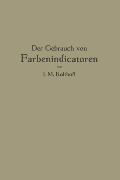 Der Gebrauch Von Farbenindicatoren: Ihre Anwendung in Der Neutralisationsanalyse Und Bei Der Colorimetrischen Bestimmung Der Wasserstoffionenkonzentra