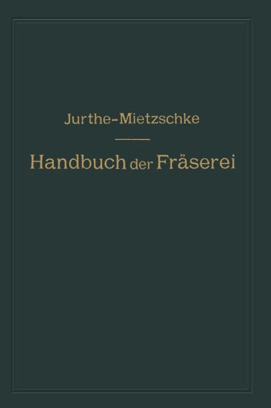 Handbuch Der FrÃ¤serei: KurzgefaÃŸtes Lehr- Und Nachschlagebuch FÃ¼r Den Allgemeinen Gebrauch in Bureau Und Werkstatt