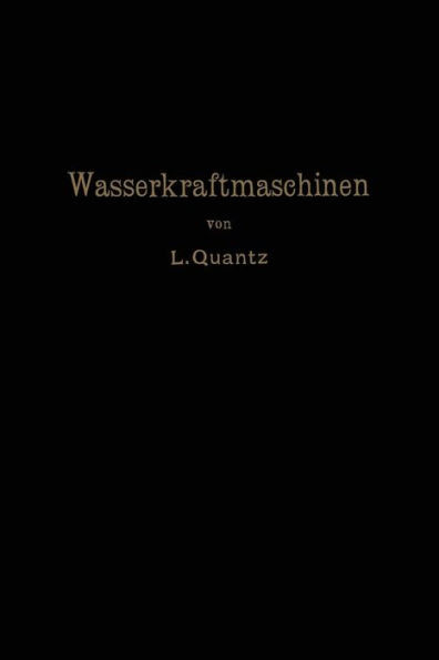 Wasserkraftmaschinen: Ein Leitfaden Zur Einführung in Bau Und Berechnung Moderner Wasserkraft-Maschinen Und -Anlangen