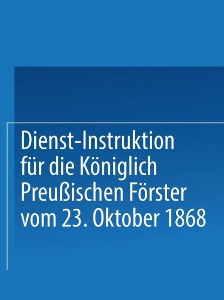 Dienst-Instruktion FÃ¼r Die KÃ¶niglich PreuÃŸischen FÃ¶rster Vom 23. Oktober 1868