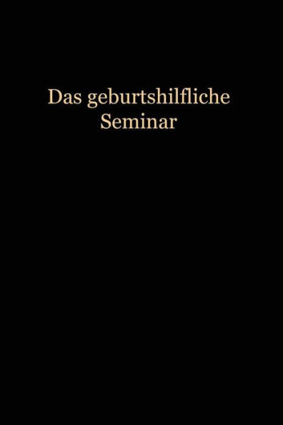 Das Geburtshilfliche Seminar: Praktische Geburtshilfe in Neunzehn Vorlesungen Mit 292 Abbildungen Für Ärzte Und Studierende