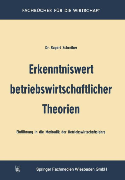 Erkenntniswert Betriebswirtschaftlicher Theorien: Einführung in Die Methodik Der Betriebswirtschaftslehre