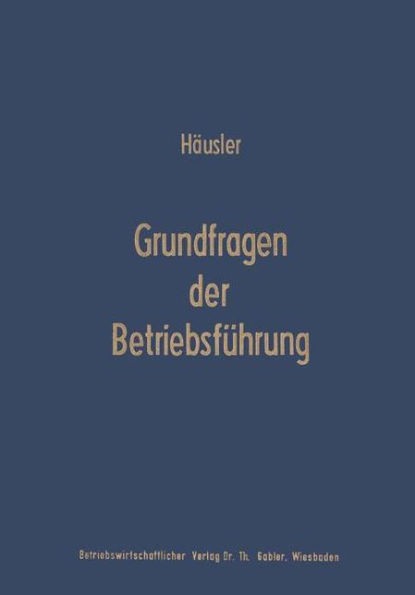 Grundfragen Der BetriebsfÃ¼hrung: Eine Analyse Der FÃ¼hrungsproblematik in Wissenschaft Und PRAXIS