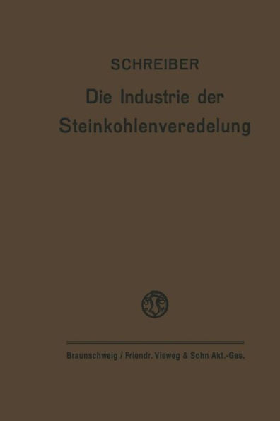 Die Industrie Der Steinkohlenveredelung: Zusammenfassende Darstellung Der Aufbereitung, Brikettierung Und Destillation Der Steinkohle Und Des Teers