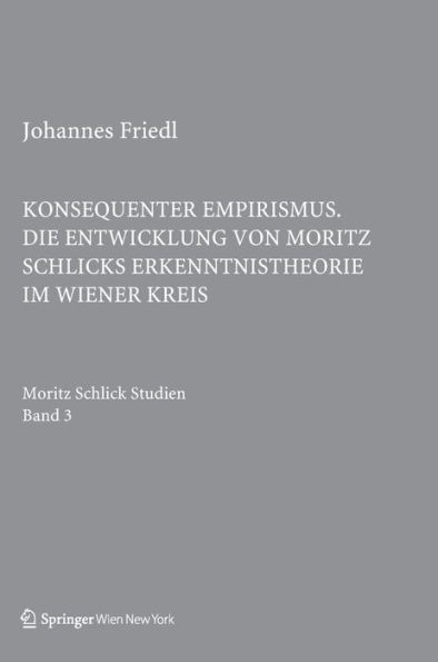 Konsequenter Empirismus: Die Entwicklung Von Moritz Schlicks Erkenntnistheorie Im Wiener Kreis