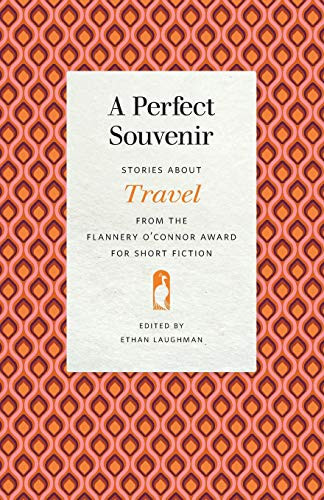 A Perfect Souvenir: Stories about Travel from the Flannery O'Connor Award for Short Fiction (Flannery O'Connor Award for Short Fiction Ser., 115)