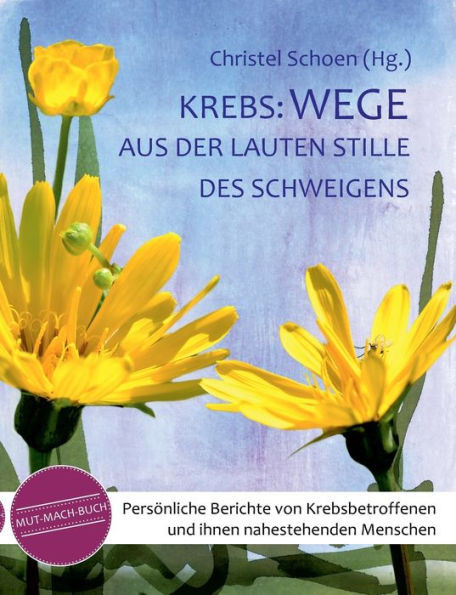 Krebs: Wege aus der lauten Stille des Schweigens: Persönliche Berichte von Krebsbetroffenen und ihnen nahestehenden Menschen - ein Mutmachbuch