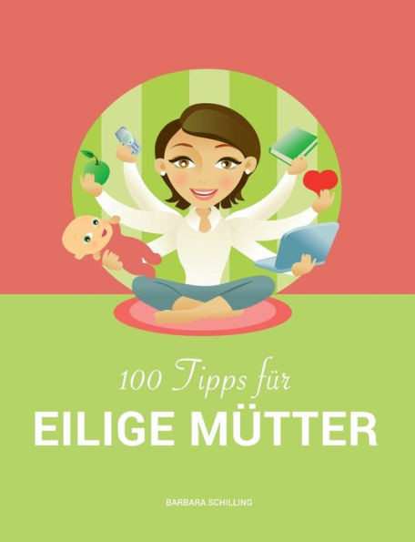 100 Tipps für eilige Mütter: Vereinbarkeit von Familie und Beruf