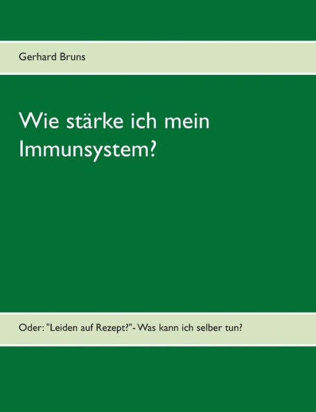 Wie stärke ich mein Immunsystem?: Oder: ""Leiden auf Rezept?""- Was kann ich selber tun?