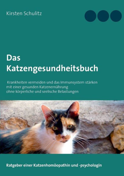 Das Katzengesundheitsbuch: Krankheiten vermeiden und das Immunsystem stÃ¤rken mit einer gesunden KatzenernÃ¤hrung ohne kÃ¶rperliche und seelische Belastu