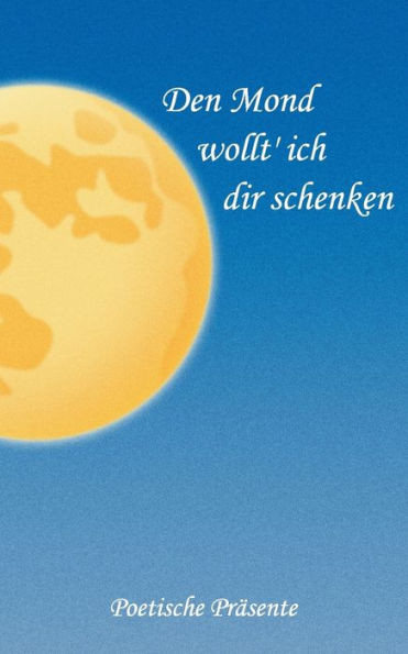 Den Mond wollt' ich dir schenken: Poetische Präsente