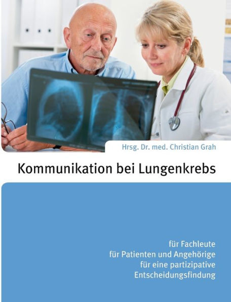 Kommunikation bei Lungenkrebs: fÃ¼r Fachleute, fÃ¼r Patienten und AngehÃ¶rige, fÃ¼r eine partizipative Entscheidungsfindung