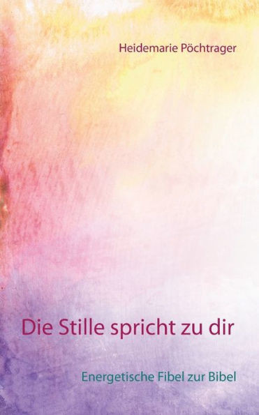 Die Stille spricht zu dir: Energetische Fibel zur Bibel
