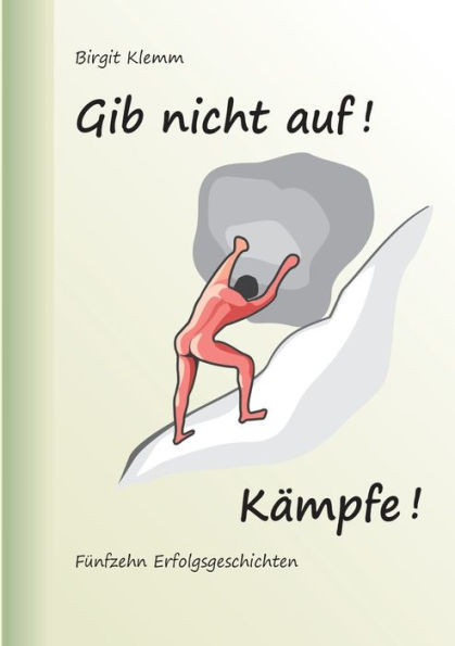 Gib nicht auf! KÃ¤mpfe!: FÃ¼nfzehn Erfolgsgeschichten