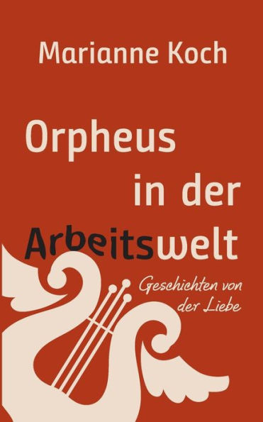 Orpheus in der Arbeitswelt: Geschichten von der Liebe