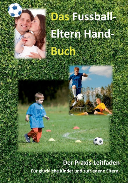 Das Fussball-Eltern Handbuch: Für glückliche Kinder und zufriedene Eltern