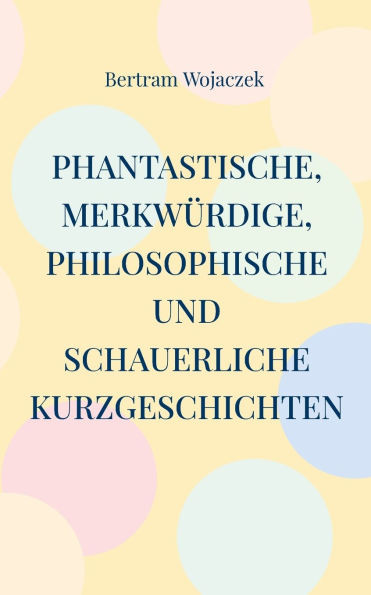 Phantastische, merkwÃ¼rdige, philosophische und schauerliche Kurzgeschichten