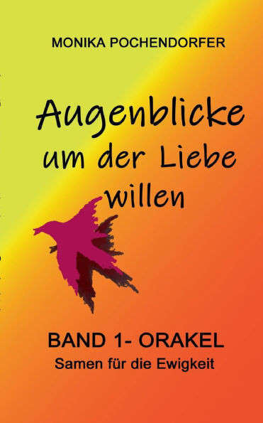 Augenblicke um der Liebe willen: Band 1 - Orakel Samen fÃ¼r die Ewigkeit