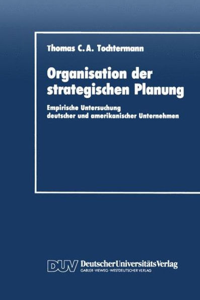 Organisation Der Strategischen Planung: Empirische Untersuchung Deutscher Und Amerikanischer Unternehmen