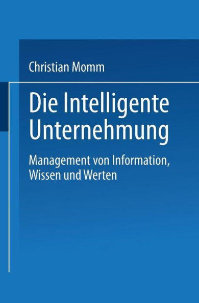 Die Intelligente Unternehmung: Management Von Information, Wissen Und Werten