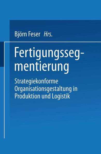 Fertigungssegmentierung: Strategiekonforme Organisationsgestaltung in Produktion Und Logistik