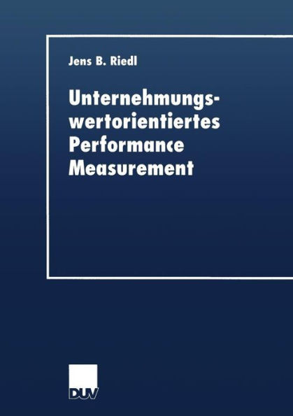 Unternehmungswertorientiertes Performance Measurement: Konzeption Eines Performance-Measure-Systems Zur Implementierung Einer Wertorientierten Unterne