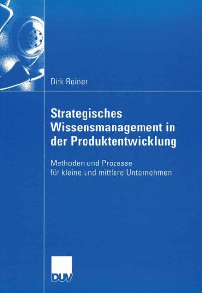 Strategisches Wissensmanagement in Der Produktentwicklung: Methoden Und Prozesse FÃ¼r Kleine Und Mittlere Unternehmen