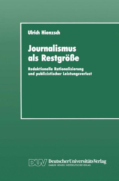 Journalismus ALS RestgrÃ¶ÃŸe: Redaktionelle Rationalisierung Und Publizistischer Leistungsverlust